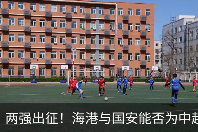 两强出征！海港与国安能否为中超复兴奠定基础？
