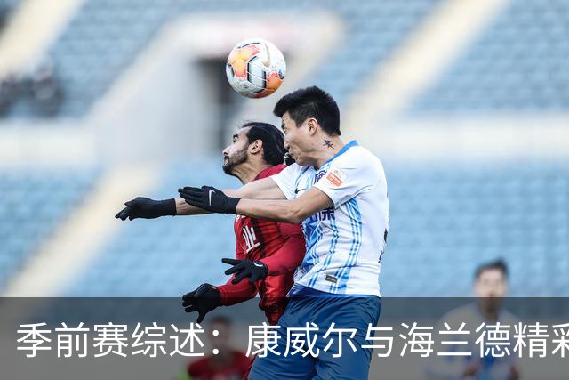 季前赛综述：康威尔与海兰德精彩表现，热火惜败森林狼
