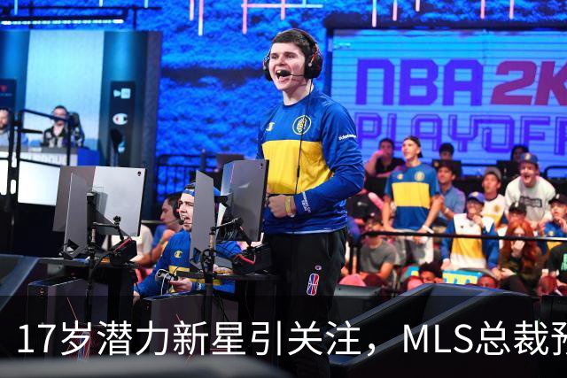 17岁潜力新星引关注，MLS总裁预言未来辉煌
